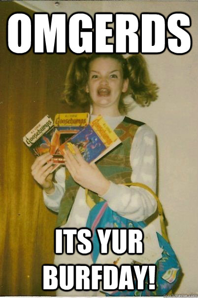 OMGERDS its yur burfday!  BERKS