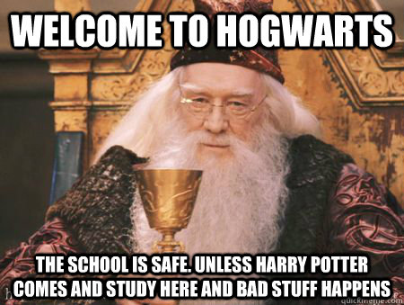 Welcome to Hogwarts the school is safe. unless harry potter comes and study here and bad stuff happens  Drew Dumbledore
