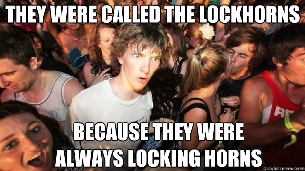 They were called the lockhorns because they were always locking horns  Sudden clarity clarance