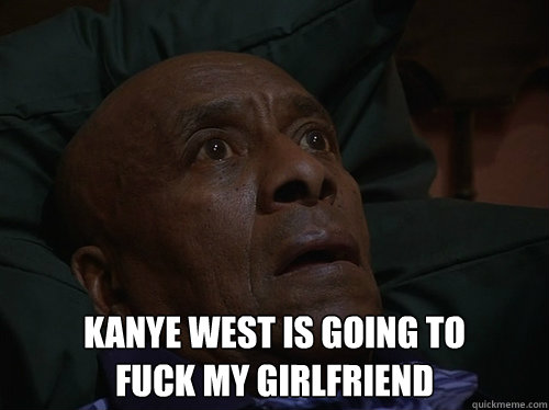  kanye west is going to 
fuck my girlfriend  Bedtime Realizations