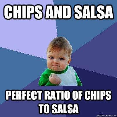 Chips and salsa perfect ratio of chips to salsa  Success Kid