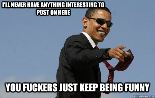 I'll never have anything interesting to post on here You fuckers just keep being funny - I'll never have anything interesting to post on here You fuckers just keep being funny  Obamas Holding