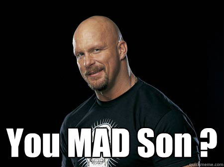   You MAD Son ?  Stone Cold Steve Austin