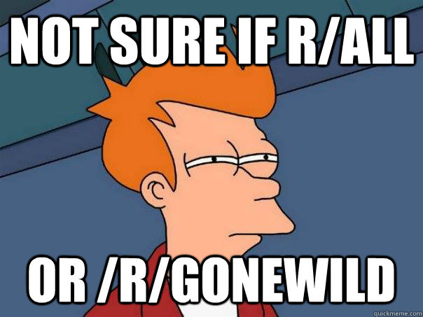 Not sure if r/all Or /r/gonewild  Futurama Fry
