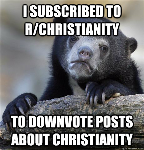 I subscribed to r/christianity to downvote posts about christianity  Confession Bear