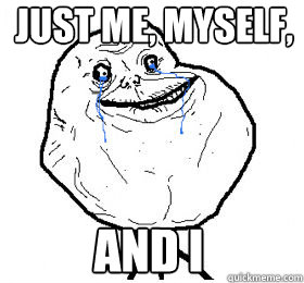 just me, myself, and i - just me, myself, and i  Always forever alone