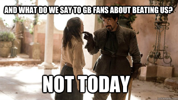 And what do we say to GB fans about beating us? Not Today  Arya not today