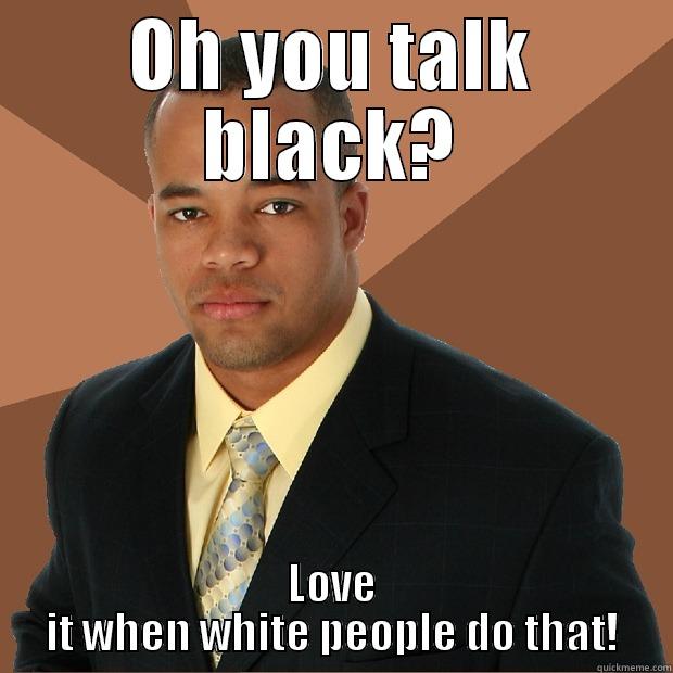 OH YOU TALK BLACK? LOVE IT WHEN WHITE PEOPLE DO THAT! Successful Black Man
