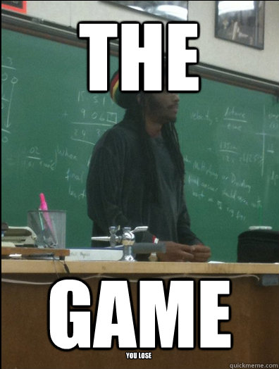 the game you lose  Rasta Science Teacher