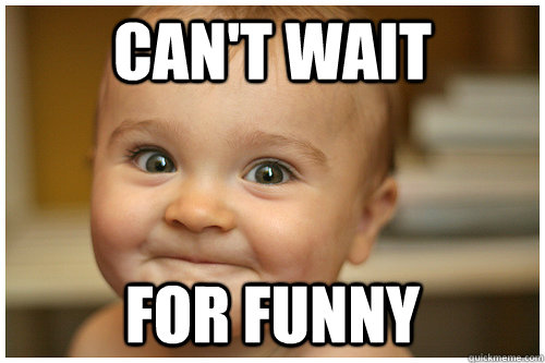 Can't wait For Funny  anticipation baby