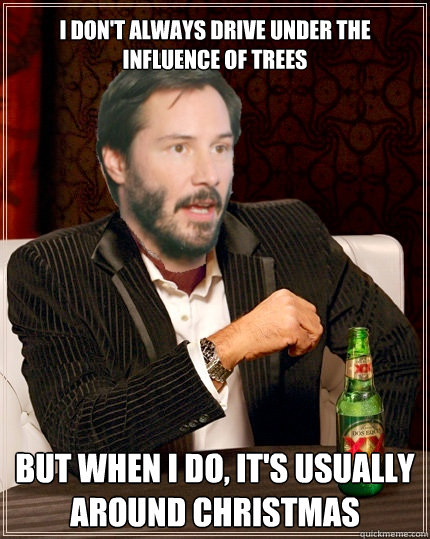 I don't always drive under the influence of trees but when i do, it's usually around Christmas  
