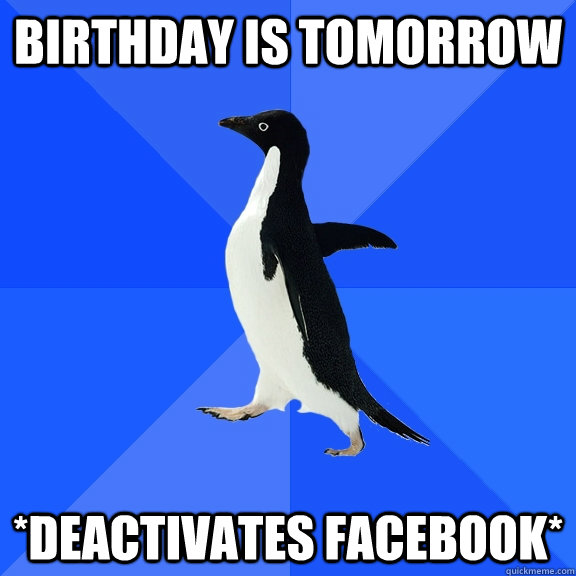 Birthday is tomorrow *deactivates facebook*  Socially Awkward Penguin