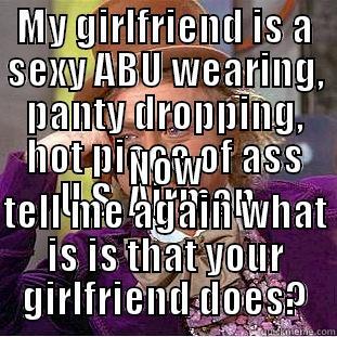 MY GIRLFRIEND IS A SEXY ABU WEARING, PANTY DROPPING, HOT PIECE OF ASS U.S. AIRMAN.  NOW TELL ME AGAIN WHAT IS IS THAT YOUR GIRLFRIEND DOES? Condescending Wonka