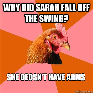 why did sarah fall off the swing? she deosn't have arms - why did sarah fall off the swing? she deosn't have arms  Anti-Joke Chicken