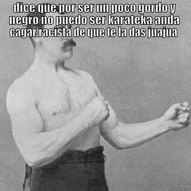 DICE QUE POR SER UN POCO GORDO Y NEGRO NO PUEDO SER KARATEKA ANDA CAGAR RACISTA DE QUE TE LA DAS JUAJUA   overly manly man