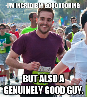I'm incredibly good looking but also a genuinely good guy.   Rediculously Photogenic Guy