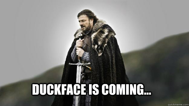 Duckface is coming...  Ned stark winter is coming