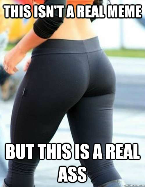 this isn't a real meme but this is a real ass  Yoga Pants