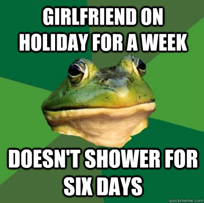 Girlfriend on holiday for a week doesn't shower for six days  Foul Bachelor Frog