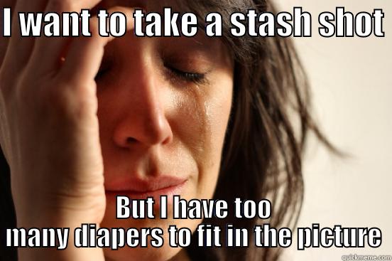 I WANT TO TAKE A STASH SHOT  BUT I HAVE TOO MANY DIAPERS TO FIT IN THE PICTURE First World Problems