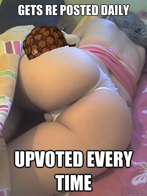 Gets Re posted Daily upvoted every time - Gets Re posted Daily upvoted every time  Scumbag Ass