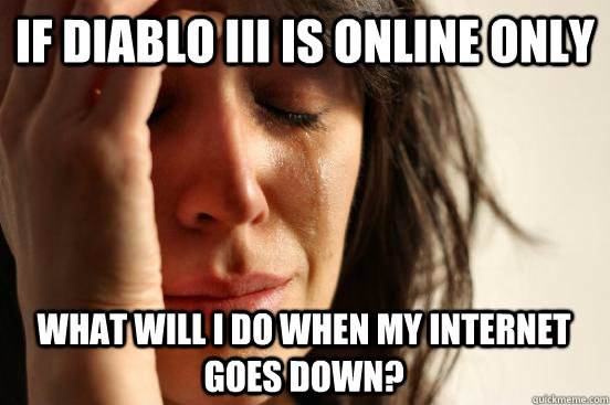 If diablo III is online only what will i do when my internet goes down?  First World Problems