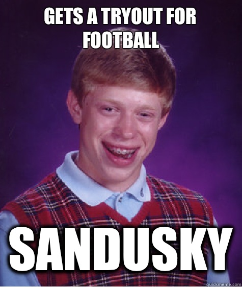 Gets a tryout for football Sandusky  Bad Luck Brian