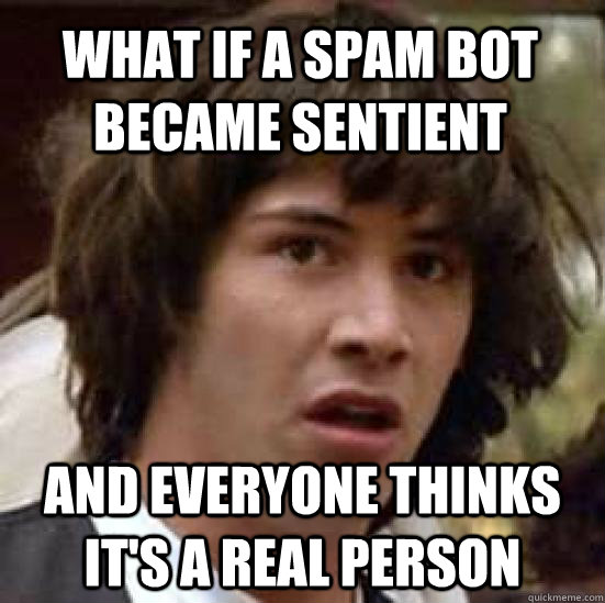 What if a spam bot became sentient and everyone thinks it's a real person  conspiracy keanu
