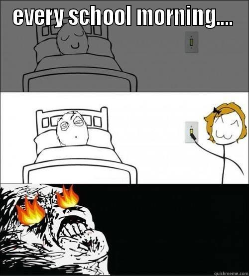 every school morning - EVERY SCHOOL MORNING....  Misc