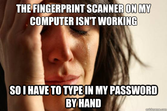 The fingerprint scanner on my computer isn't working so i have to type in my password by hand  First World Problems