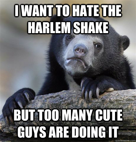 I want to hate the harlem shake But too many cute guys are doing it - I want to hate the harlem shake But too many cute guys are doing it  Misc