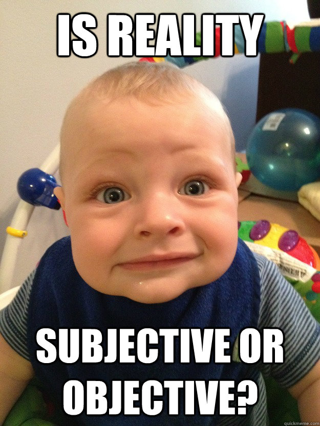 is reality subjective or objective?  Astonished Baby Face