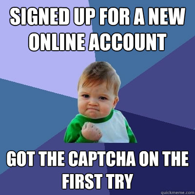 Signed up for a new online account Got the captcha on the first try  Success Kid