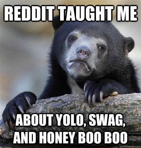 Reddit taught me about YOLO, swag, and Honey Boo Boo  Confession Bear