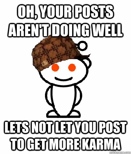 oh, your posts aren't doing well   lets not let you post to get more karma  Scumbag Reddit