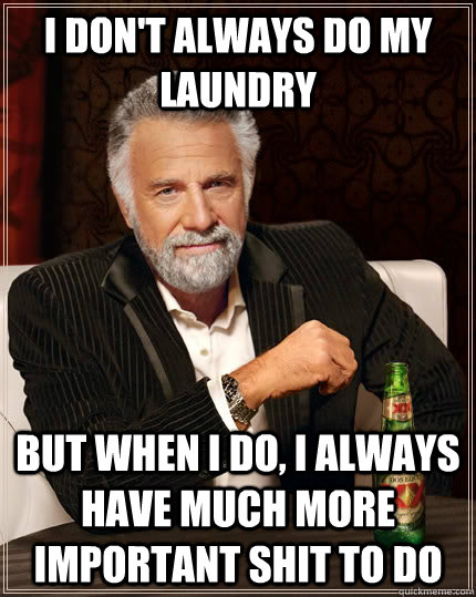 I don't always do my laundry but when I do, I always have much more important shit to do  The Most Interesting Man In The World