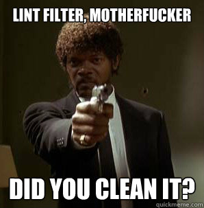 Lint Filter, motherfucker Did you clean it?
  Samuel L Pulp Fiction