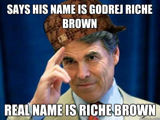 Says his name is Godrej Riche Brown Real name is Riche Brown  Scumbag Rick Perry