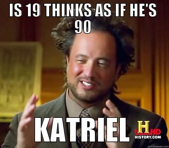 IS 19 THINKS AS IF HE'S 90 KATRIEL Ancient Aliens