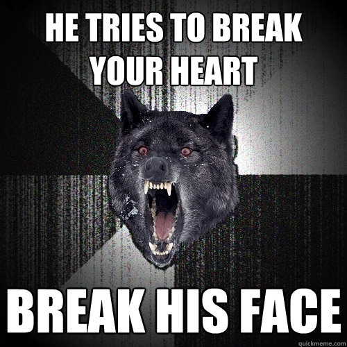 He tries to break your heart break his face  Insanity Wolf