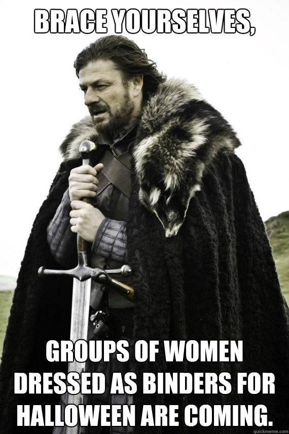 Brace yourselves, Groups of Women dressed as binders for Halloween are coming.  Brace yourself