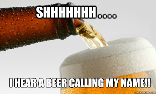 Shhhhhhh . . . .  i HEAR A BEER CALLING MY NAME!! - Shhhhhhh . . . .  i HEAR A BEER CALLING MY NAME!!  Misc