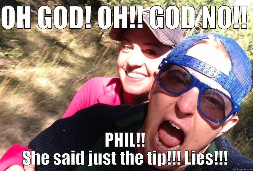 OH GOD! OH!! GOD NO!!  PHIL!! SHE SAID JUST THE TIP!!! LIES!!! Misc