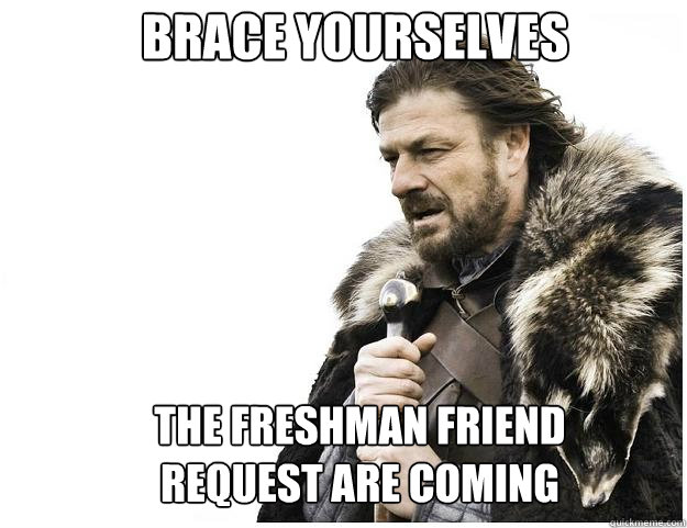 Brace yourselves The Freshman friend request are coming  Imminent Ned
