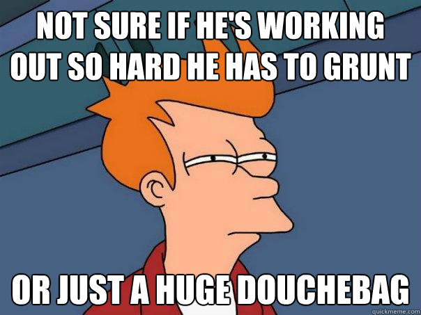 Not sure if he's working out so hard he has to grunt or just a huge douchebag  Futurama Fry