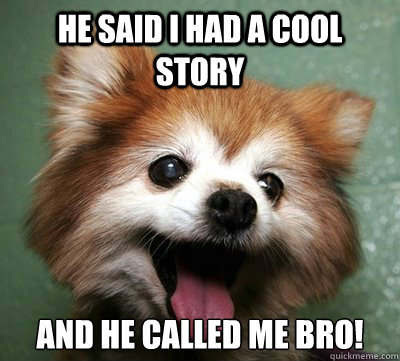 he said i had a cool story and he called me bro!  