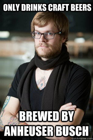 Only drinks craft beers Brewed by Anheuser Busch  Hipster Barista