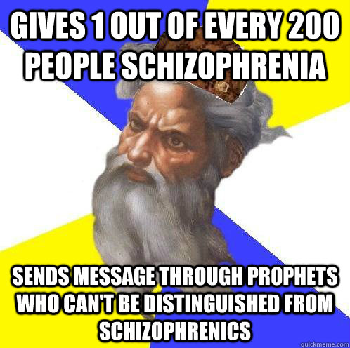 Gives 1 out of every 200 people schizophrenia sends message through prophets who can't be distinguished from schizophrenics - Gives 1 out of every 200 people schizophrenia sends message through prophets who can't be distinguished from schizophrenics  Scumbag God