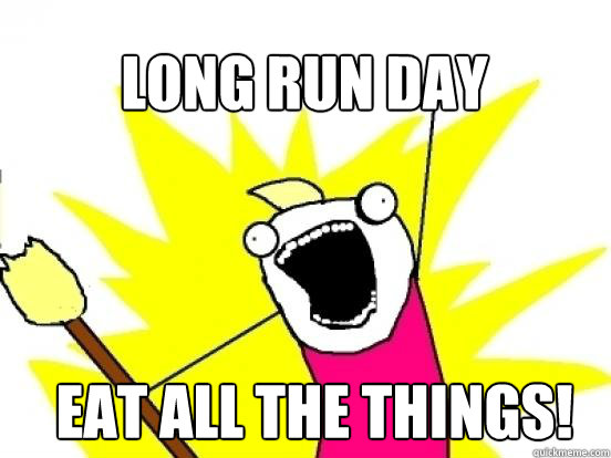 Long run day Eat ALL THE THINGS! - Long run day Eat ALL THE THINGS!  X All The Things