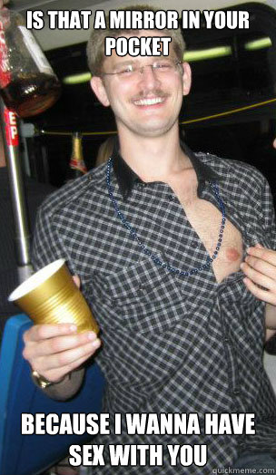 Is that a mirror in your pocket because I wanna have sex with you  Anti-Pickup Line Larry